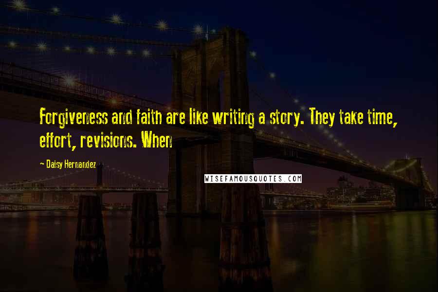 Daisy Hernandez Quotes: Forgiveness and faith are like writing a story. They take time, effort, revisions. When