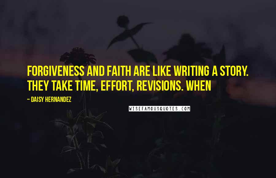 Daisy Hernandez Quotes: Forgiveness and faith are like writing a story. They take time, effort, revisions. When