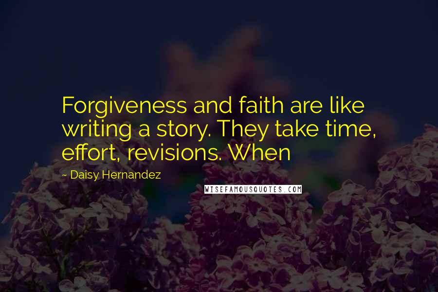 Daisy Hernandez Quotes: Forgiveness and faith are like writing a story. They take time, effort, revisions. When