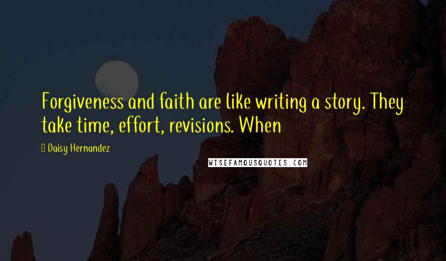 Daisy Hernandez Quotes: Forgiveness and faith are like writing a story. They take time, effort, revisions. When