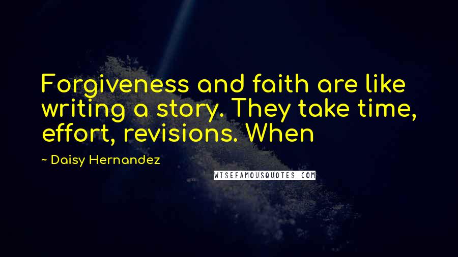 Daisy Hernandez Quotes: Forgiveness and faith are like writing a story. They take time, effort, revisions. When