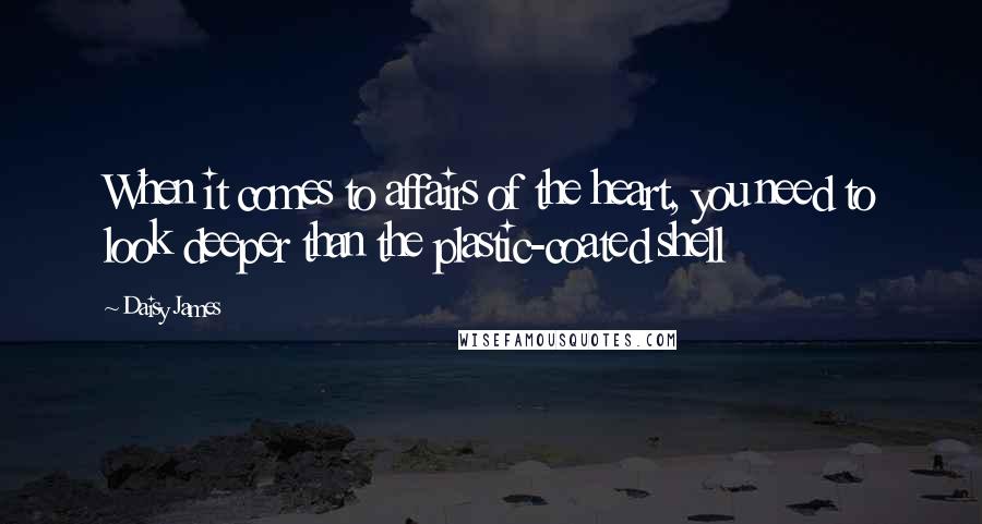 Daisy James Quotes: When it comes to affairs of the heart, you need to look deeper than the plastic-coated shell