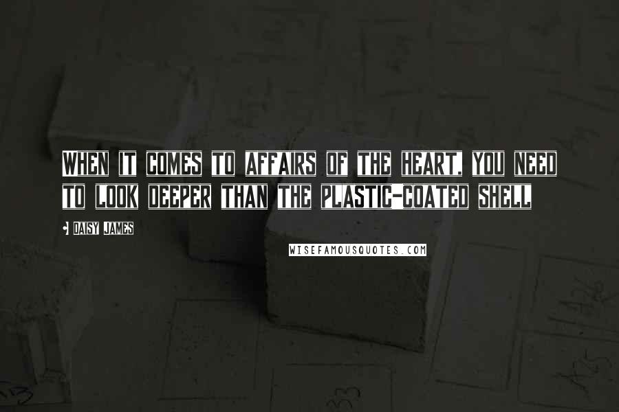 Daisy James Quotes: When it comes to affairs of the heart, you need to look deeper than the plastic-coated shell