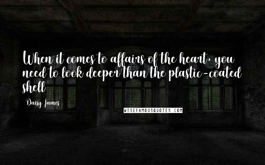 Daisy James Quotes: When it comes to affairs of the heart, you need to look deeper than the plastic-coated shell