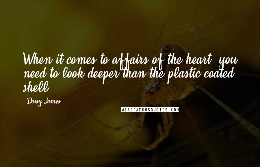 Daisy James Quotes: When it comes to affairs of the heart, you need to look deeper than the plastic-coated shell