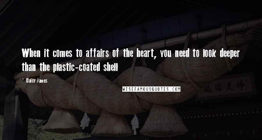 Daisy James Quotes: When it comes to affairs of the heart, you need to look deeper than the plastic-coated shell