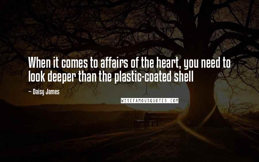 Daisy James Quotes: When it comes to affairs of the heart, you need to look deeper than the plastic-coated shell