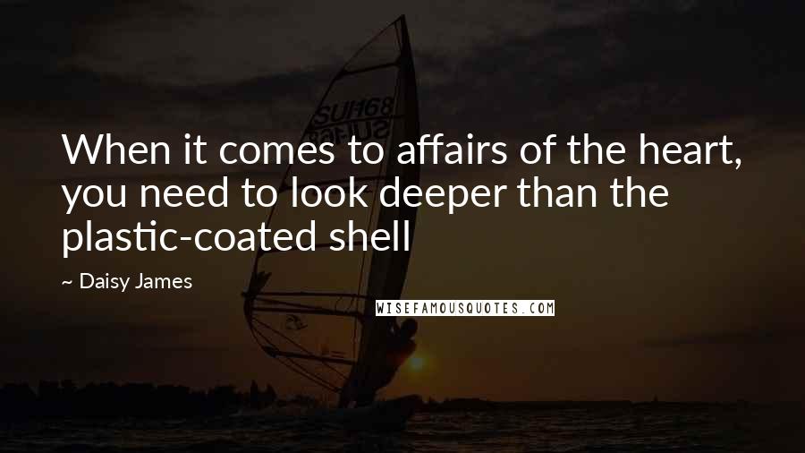 Daisy James Quotes: When it comes to affairs of the heart, you need to look deeper than the plastic-coated shell