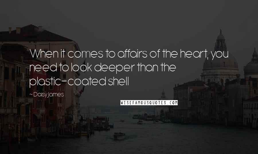 Daisy James Quotes: When it comes to affairs of the heart, you need to look deeper than the plastic-coated shell