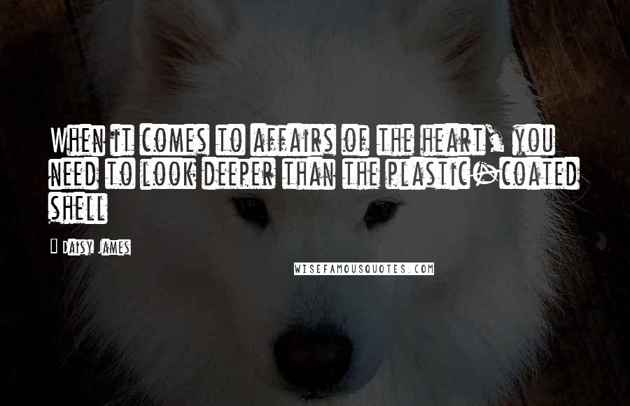 Daisy James Quotes: When it comes to affairs of the heart, you need to look deeper than the plastic-coated shell