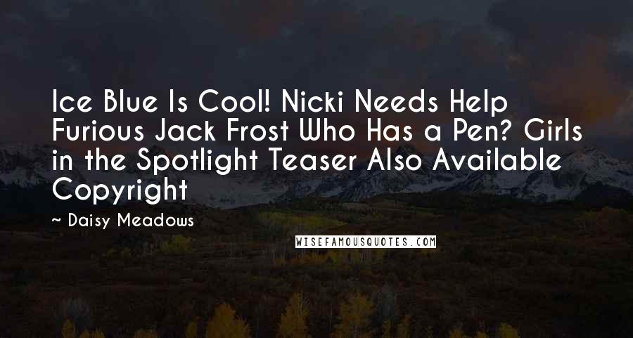 Daisy Meadows Quotes: Ice Blue Is Cool! Nicki Needs Help Furious Jack Frost Who Has a Pen? Girls in the Spotlight Teaser Also Available Copyright