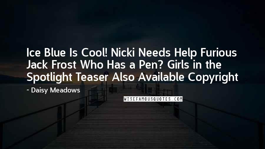 Daisy Meadows Quotes: Ice Blue Is Cool! Nicki Needs Help Furious Jack Frost Who Has a Pen? Girls in the Spotlight Teaser Also Available Copyright