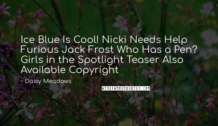 Daisy Meadows Quotes: Ice Blue Is Cool! Nicki Needs Help Furious Jack Frost Who Has a Pen? Girls in the Spotlight Teaser Also Available Copyright