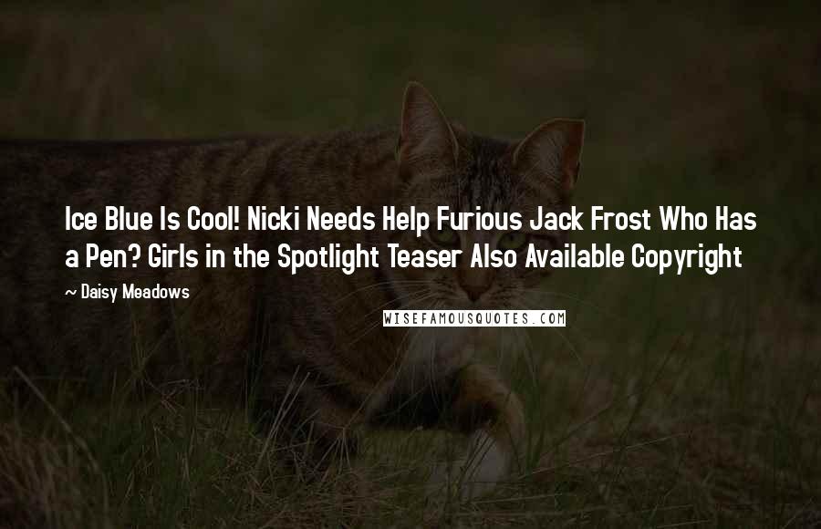 Daisy Meadows Quotes: Ice Blue Is Cool! Nicki Needs Help Furious Jack Frost Who Has a Pen? Girls in the Spotlight Teaser Also Available Copyright