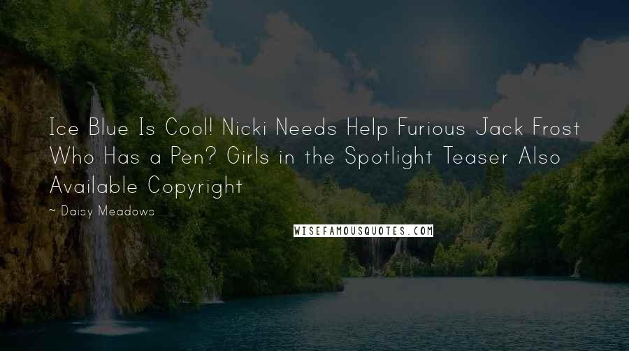 Daisy Meadows Quotes: Ice Blue Is Cool! Nicki Needs Help Furious Jack Frost Who Has a Pen? Girls in the Spotlight Teaser Also Available Copyright