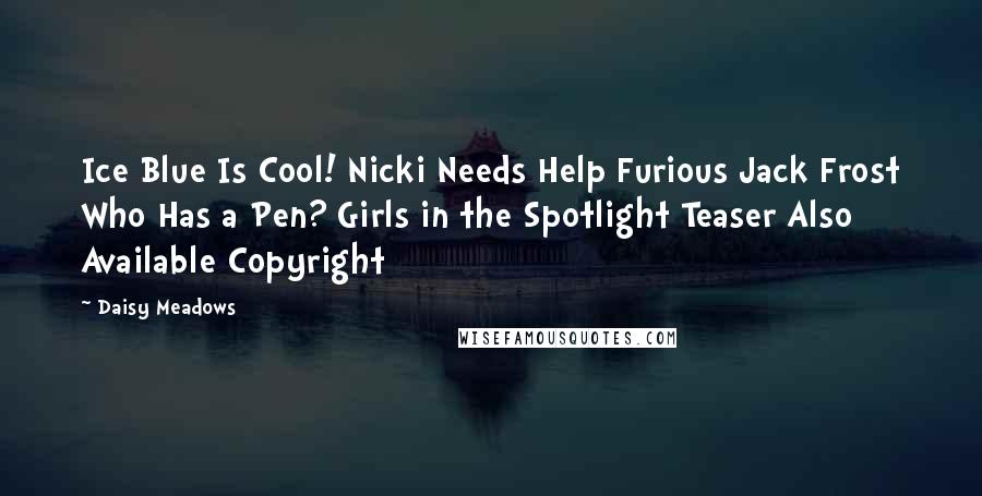 Daisy Meadows Quotes: Ice Blue Is Cool! Nicki Needs Help Furious Jack Frost Who Has a Pen? Girls in the Spotlight Teaser Also Available Copyright