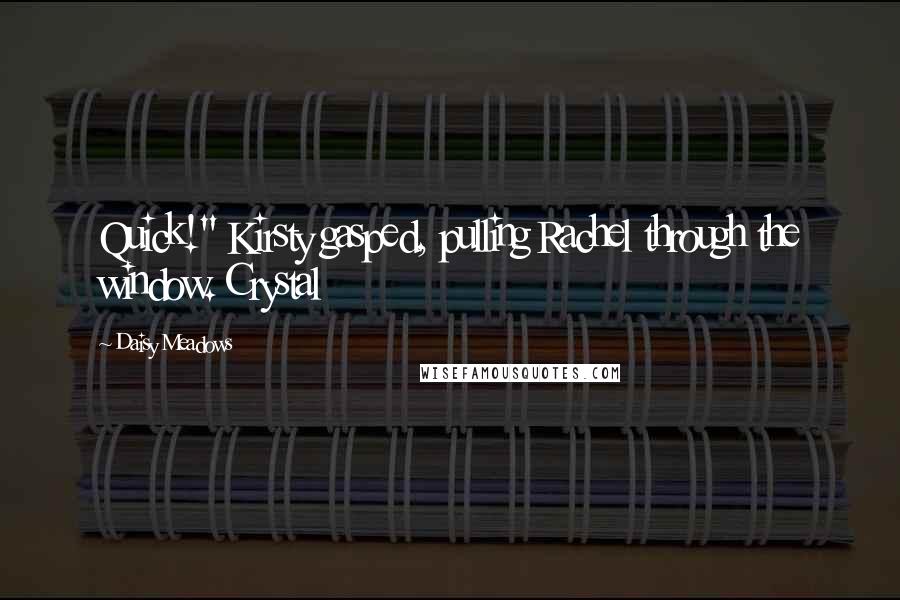 Daisy Meadows Quotes: Quick!" Kirsty gasped, pulling Rachel through the window. Crystal