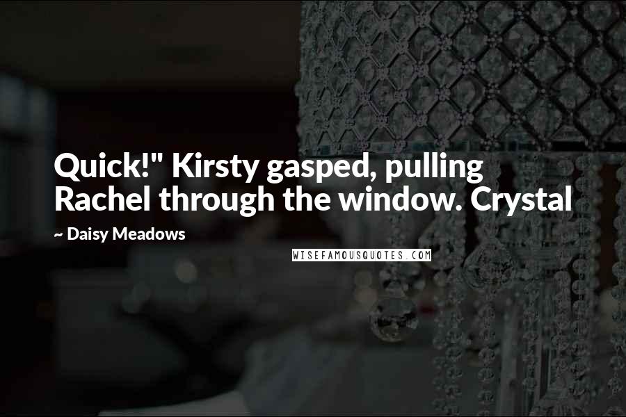 Daisy Meadows Quotes: Quick!" Kirsty gasped, pulling Rachel through the window. Crystal