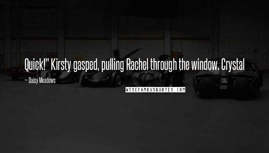 Daisy Meadows Quotes: Quick!" Kirsty gasped, pulling Rachel through the window. Crystal