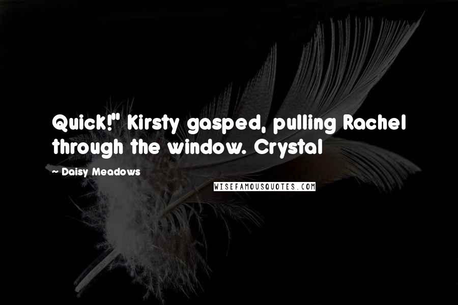 Daisy Meadows Quotes: Quick!" Kirsty gasped, pulling Rachel through the window. Crystal