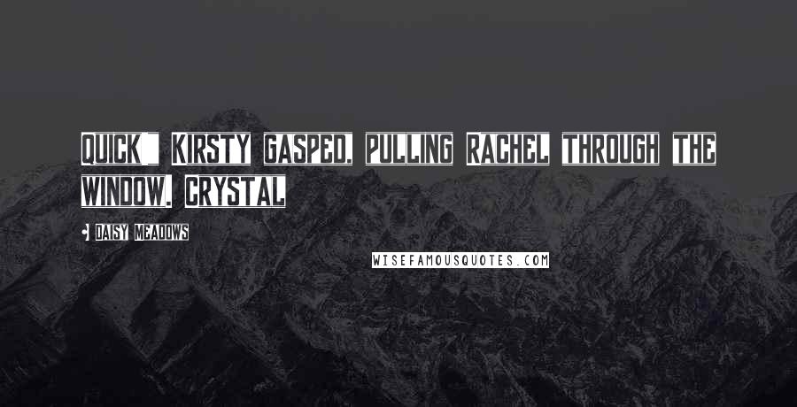 Daisy Meadows Quotes: Quick!" Kirsty gasped, pulling Rachel through the window. Crystal