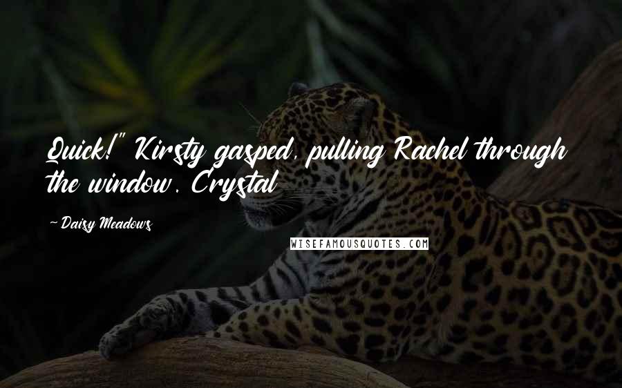 Daisy Meadows Quotes: Quick!" Kirsty gasped, pulling Rachel through the window. Crystal