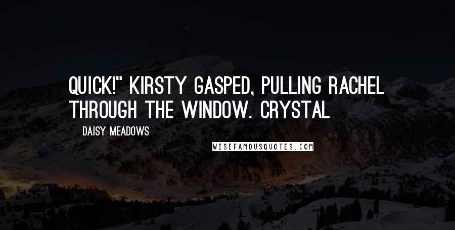 Daisy Meadows Quotes: Quick!" Kirsty gasped, pulling Rachel through the window. Crystal