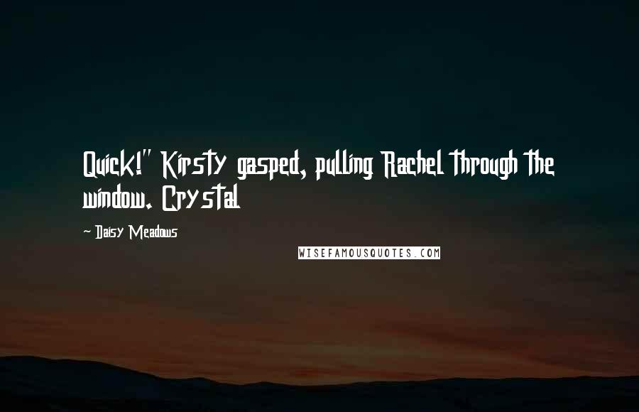 Daisy Meadows Quotes: Quick!" Kirsty gasped, pulling Rachel through the window. Crystal