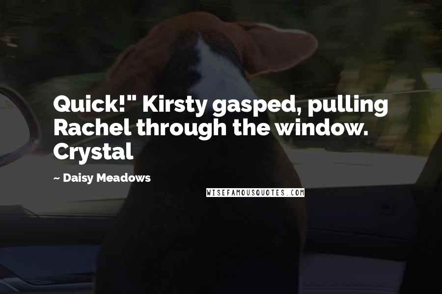 Daisy Meadows Quotes: Quick!" Kirsty gasped, pulling Rachel through the window. Crystal