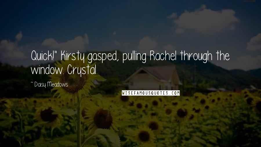 Daisy Meadows Quotes: Quick!" Kirsty gasped, pulling Rachel through the window. Crystal