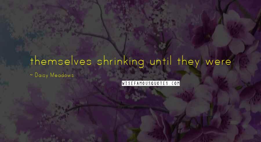 Daisy Meadows Quotes: themselves shrinking until they were