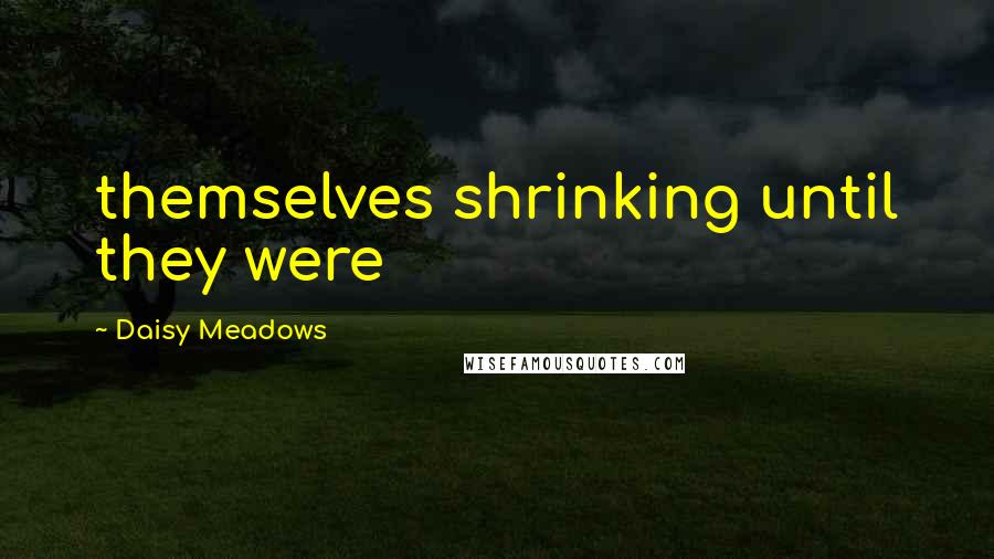 Daisy Meadows Quotes: themselves shrinking until they were