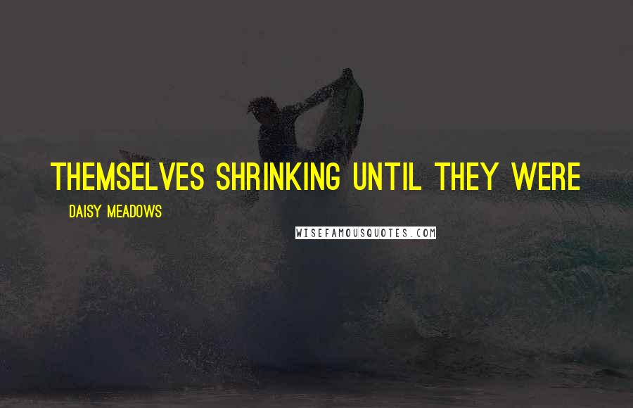 Daisy Meadows Quotes: themselves shrinking until they were