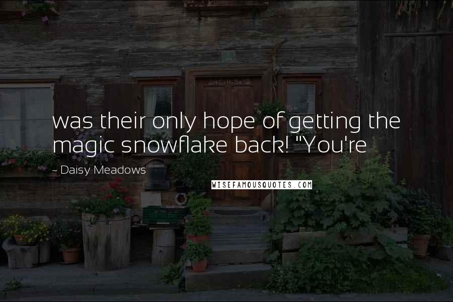 Daisy Meadows Quotes: was their only hope of getting the magic snowflake back! "You're