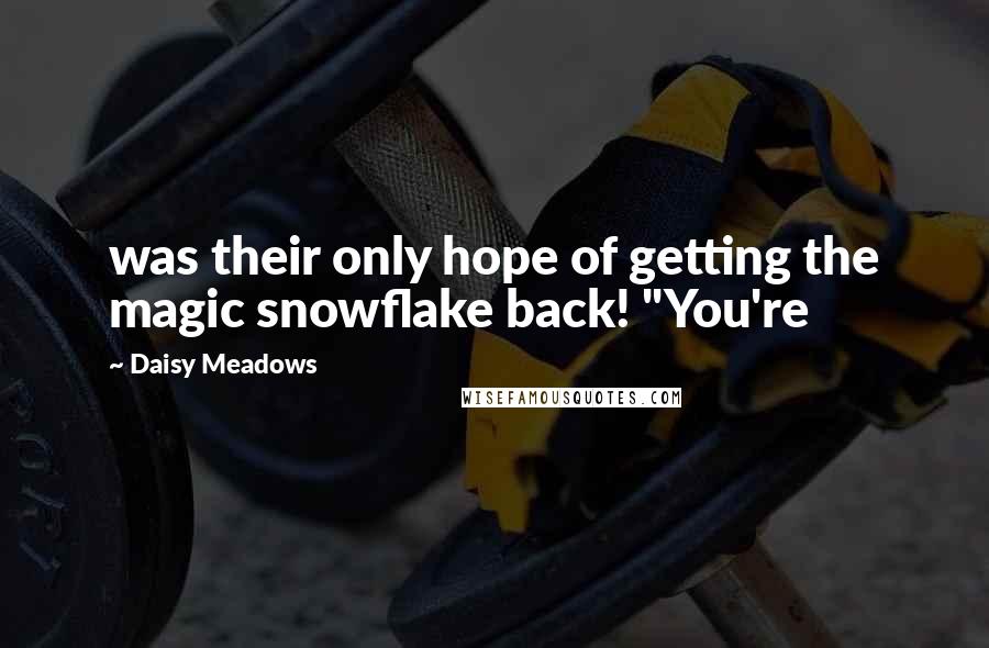 Daisy Meadows Quotes: was their only hope of getting the magic snowflake back! "You're