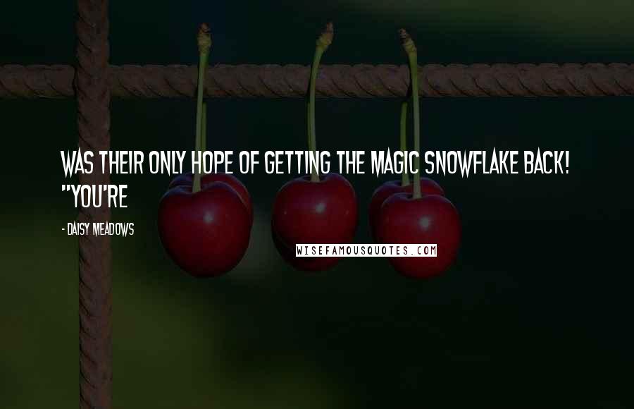 Daisy Meadows Quotes: was their only hope of getting the magic snowflake back! "You're