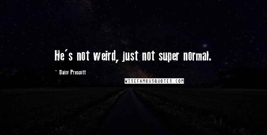 Daisy Prescott Quotes: He's not weird, just not super normal.