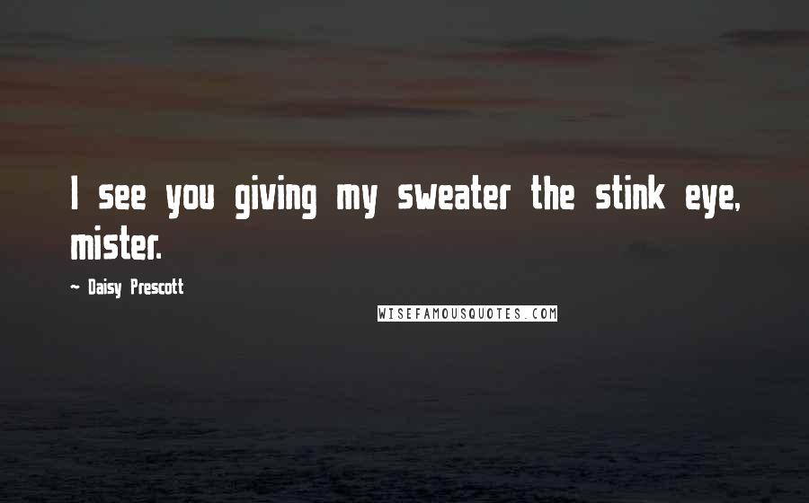 Daisy Prescott Quotes: I see you giving my sweater the stink eye, mister.