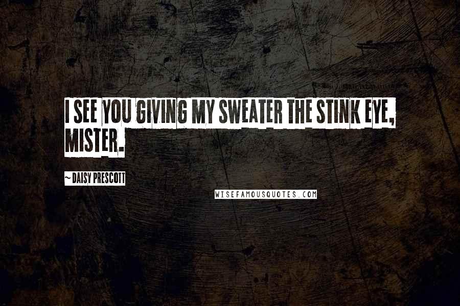 Daisy Prescott Quotes: I see you giving my sweater the stink eye, mister.