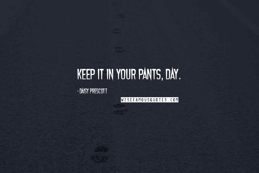 Daisy Prescott Quotes: Keep it in your pants, Day.