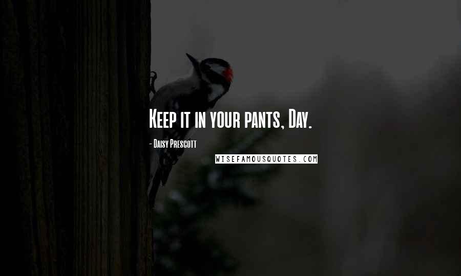 Daisy Prescott Quotes: Keep it in your pants, Day.