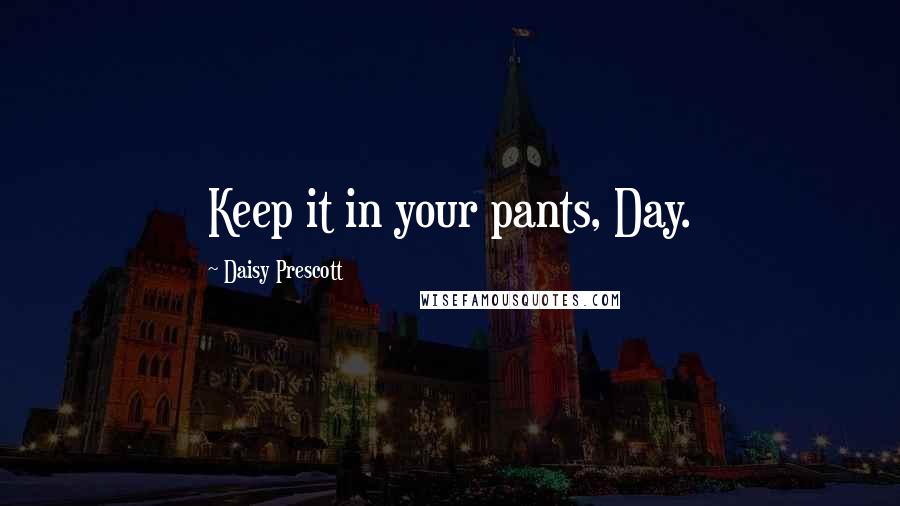 Daisy Prescott Quotes: Keep it in your pants, Day.