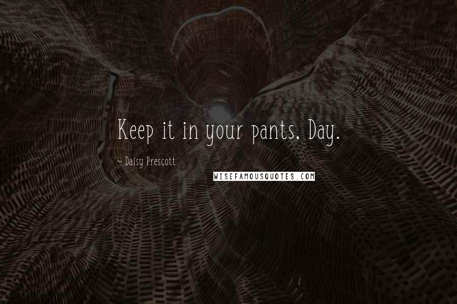 Daisy Prescott Quotes: Keep it in your pants, Day.