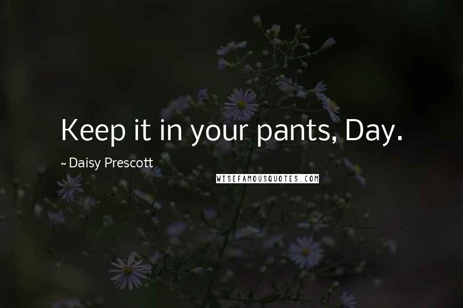 Daisy Prescott Quotes: Keep it in your pants, Day.