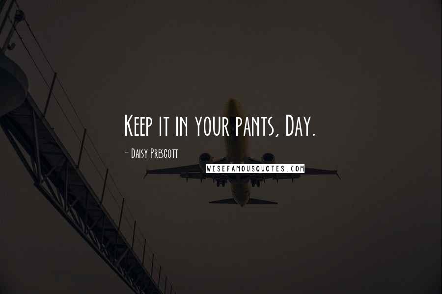 Daisy Prescott Quotes: Keep it in your pants, Day.