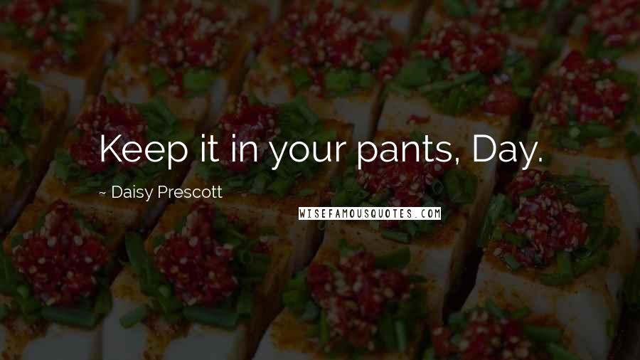 Daisy Prescott Quotes: Keep it in your pants, Day.