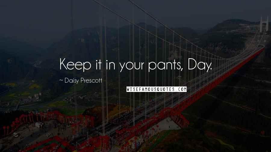 Daisy Prescott Quotes: Keep it in your pants, Day.