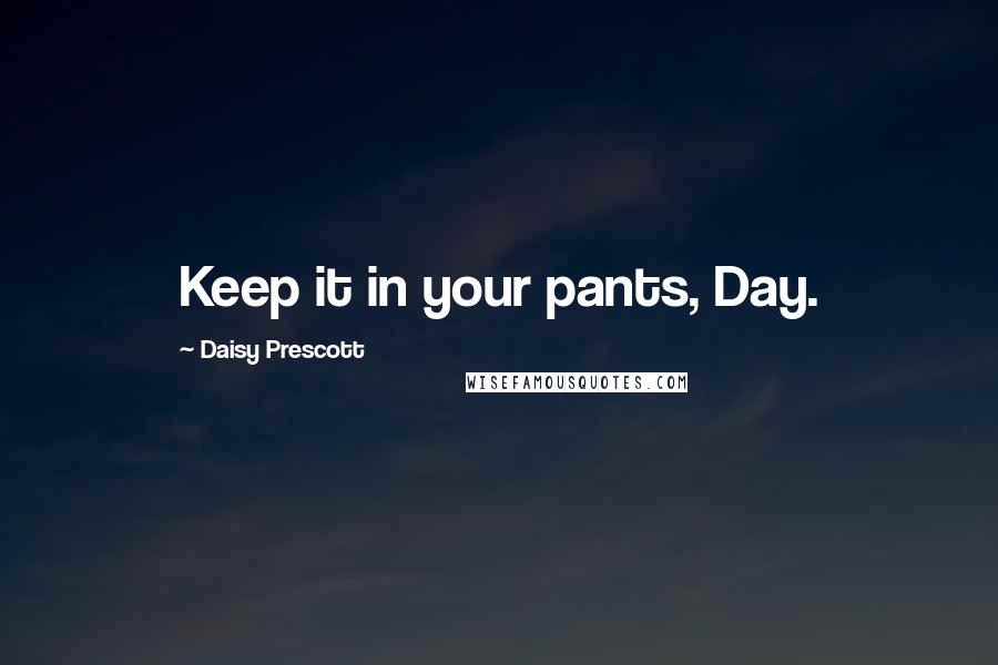 Daisy Prescott Quotes: Keep it in your pants, Day.