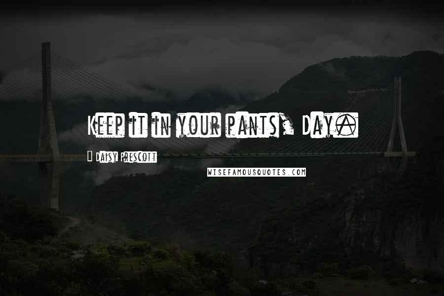Daisy Prescott Quotes: Keep it in your pants, Day.