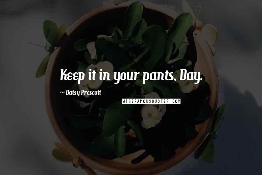 Daisy Prescott Quotes: Keep it in your pants, Day.